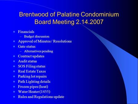 Brentwood of Palatine Condominium Board Meeting 2.14.2007 Financials – Budget discussion Approval of Minutes / Resolutions Gate status – Alternatives pending.