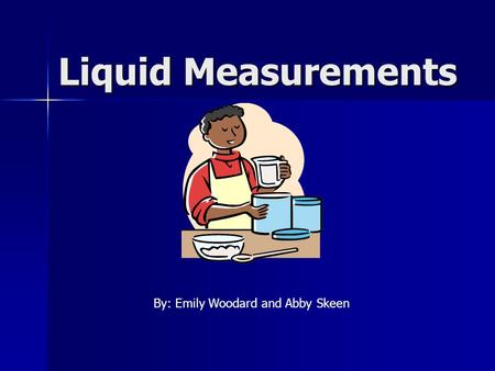 Liquid Measurements By: Emily Woodard and Abby Skeen.