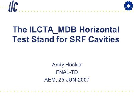 The ILCTA_MDB Horizontal Test Stand for SRF Cavities Andy Hocker FNAL-TD AEM, 25-JUN-2007.