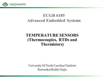 ECGR 6185 Advanced Embedded Systems TEMPERATURE SENSORS (Thermocouples, RTDs and Thermistors) University Of North Carolina Charlotte Karunakar Reddy Gujja.