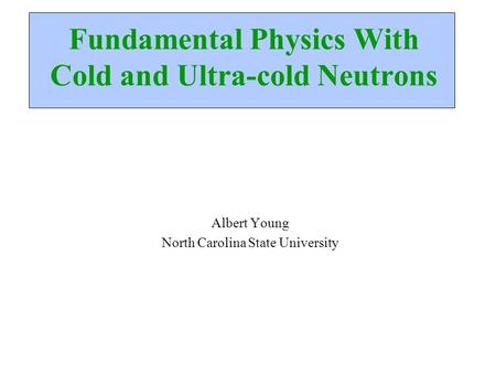 Fundamental Physics With Cold and Ultra-cold Neutrons Albert Young North Carolina State University.