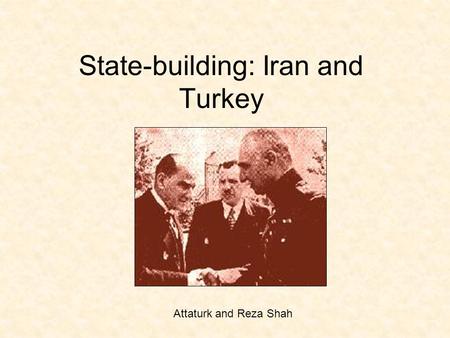 State-building: Iran and Turkey Attaturk and Reza Shah.