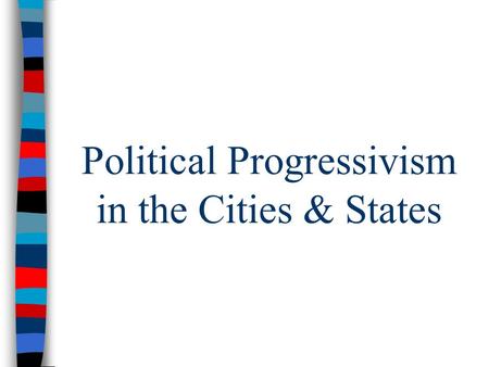 Political Progressivism in the Cities & States. Progressive Reform in the Cities ■Political progressivism began in cities in response to corrupt political.