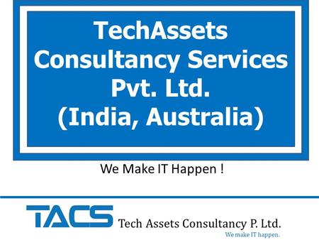 TechAssets Consultancy Services Pvt. Ltd. (India, Australia) Tech Assets Consultancy P. Ltd. We make IT happen. We Make IT Happen !