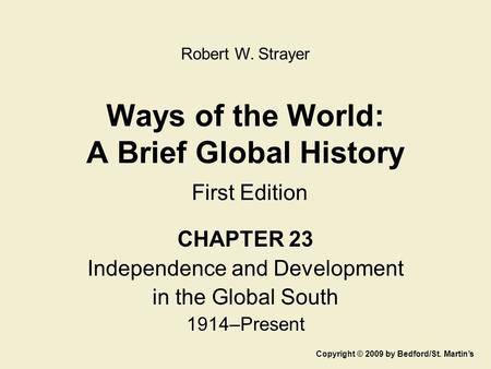 Ways of the World: A Brief Global History First Edition CHAPTER 23 Independence and Development in the Global South 1914–Present Copyright © 2009 by Bedford/St.