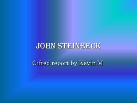 John steinbeck Gifted report by Kevin M.. who is John Steinbeck ? John Steinbeck was a famous American author.