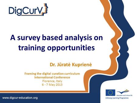 A survey based analysis on training opportunities Dr. Jūratė Kuprienė Framing the digital curation curriculum International Conference Florence, Italy.