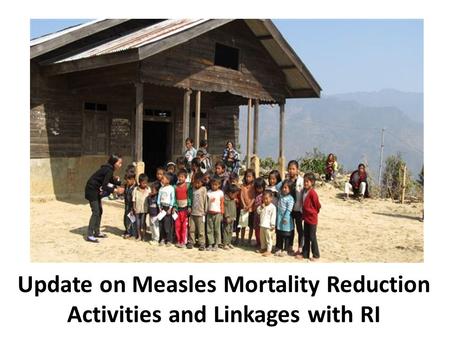 Update on Measles Mortality Reduction Activities and Linkages with RI.