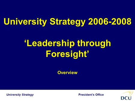 President’s Office University Strategy University Strategy 2006-2008 ‘Leadership through Foresight’ Overview.
