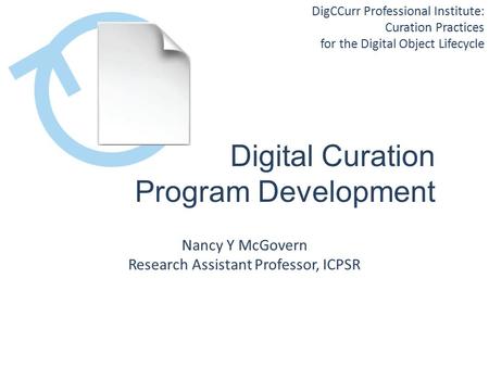 DigCCurr Professional Institute: Curation Practices for the Digital Object Lifecycle Digital Curation Program Development Nancy Y McGovern Research Assistant.