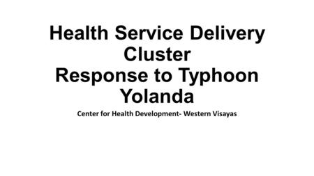 Health Service Delivery Cluster Response to Typhoon Yolanda Center for Health Development- Western Visayas.