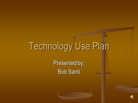 Technology Use Plan Presented by: Bob Santi. Rationale A technology plan is a current guideline for the appropriate and effective use of technology a.