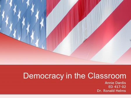 Democracy in the Classroom Annie Dardis ED 417-02 Dr. Ronald Helms.
