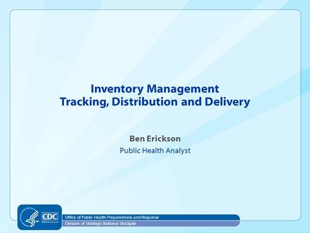 Office of Public Health Preparedness and Response Division of Strategic National Stockpile Ben Erickson Public Health Analyst Inventory Management Tracking,
