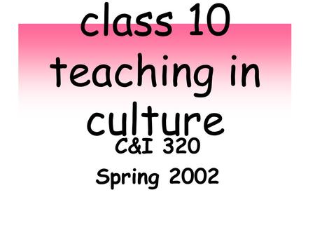 Class 10 teaching in culture C&I 320 Spring 2002.