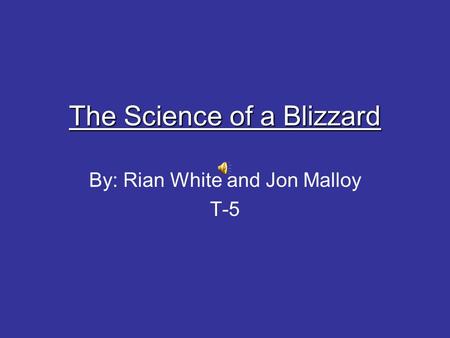 The Science of a Blizzard By: Rian White and Jon Malloy T-5.