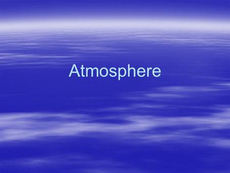 Atmosphere Topic: Atmosphere Topic: Atmosphere  Objectives: –I will know what an atmosphere is –I will know atmospheric composition –I will know how.