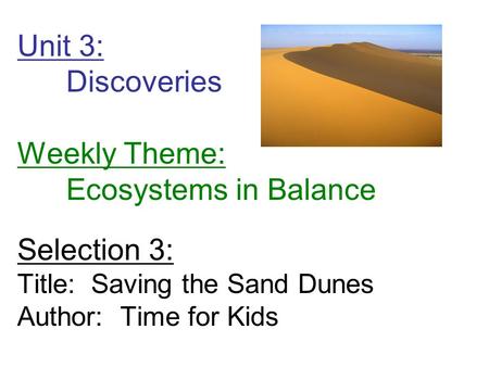 Unit 3: Discoveries Weekly Theme: Ecosystems in Balance Selection 3: Title: Saving the Sand Dunes Author: Time for Kids.