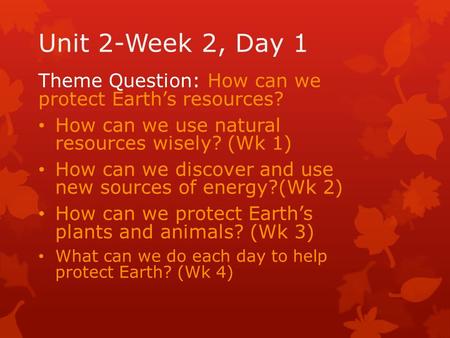 Unit 2-Week 2, Day 1 Theme Question: How can we protect Earth’s resources? How can we use natural resources wisely? (Wk 1) How can we discover and use.