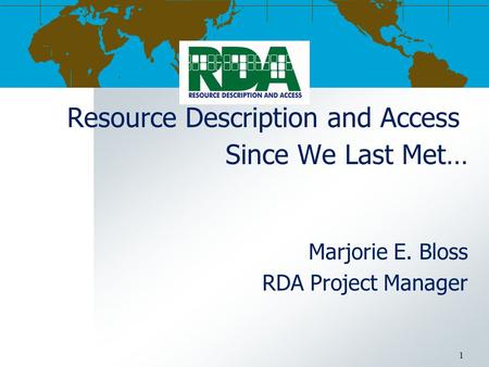 Resource Description and Access Since We Last Met… Marjorie E. Bloss RDA Project Manager 1.