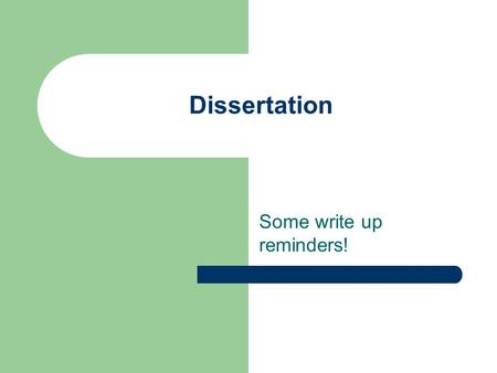 Dissertation Some write up reminders!. When writing up you aims... Introduce each aim by giving a bit of background to it Make sure each Aim is relevant.