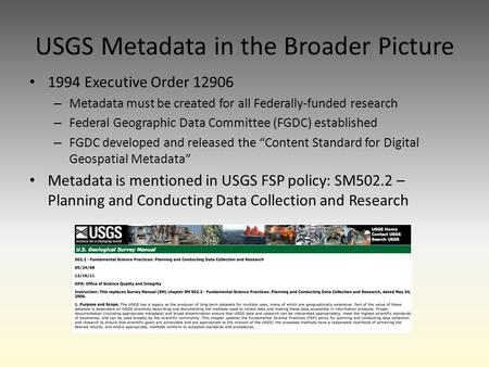 USGS Metadata in the Broader Picture 1994 Executive Order 12906 – Metadata must be created for all Federally-funded research – Federal Geographic Data.