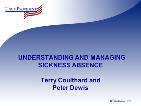 UNDERSTANDING AND MANAGING SICKNESS ABSENCE Terry Coulthard and Peter Dewis PD\ARL\Healthcare 2002.