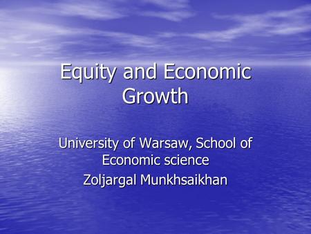 Equity and Economic Growth University of Warsaw, School of Economic science Zoljargal Munkhsaikhan.