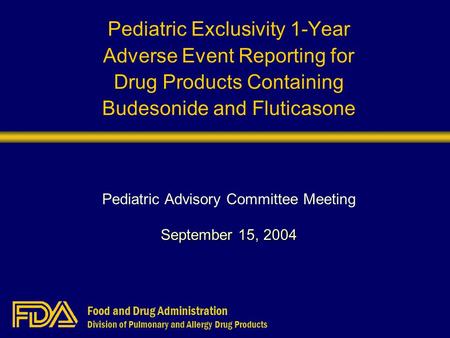 Food and Drug Administration Division of Pulmonary and Allergy Drug Products Pediatric Exclusivity 1-Year Adverse Event Reporting for Drug Products Containing.