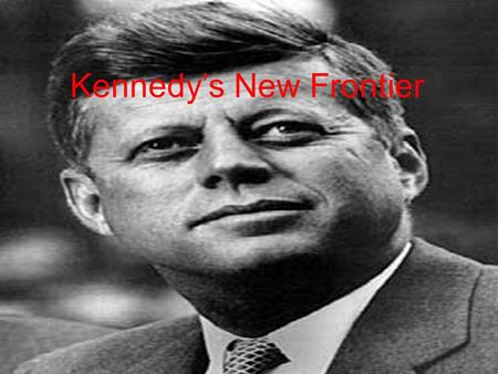 Kennedy’s New Frontier. New Frontier Kennedy’s vision of progress –Called for Americans to be new pioneers and explore uncharted areas of science and.