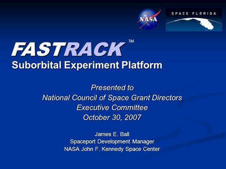 Suborbital Experiment Platform Presented to National Council of Space Grant Directors Executive Committee October 30, 2007 James E. Ball Spaceport Development.
