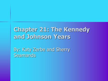 Chapter 21: The Kennedy and Johnson Years By: Katy Zerbe and Sherry Seamands.