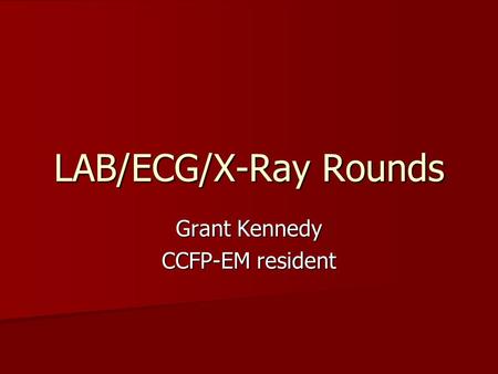 LAB/ECG/X-Ray Rounds Grant Kennedy CCFP-EM resident.