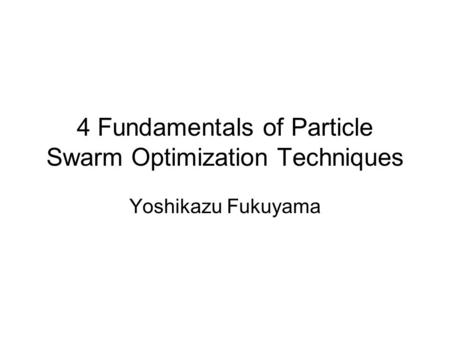 4 Fundamentals of Particle Swarm Optimization Techniques Yoshikazu Fukuyama.