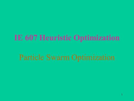 1 IE 607 Heuristic Optimization Particle Swarm Optimization.