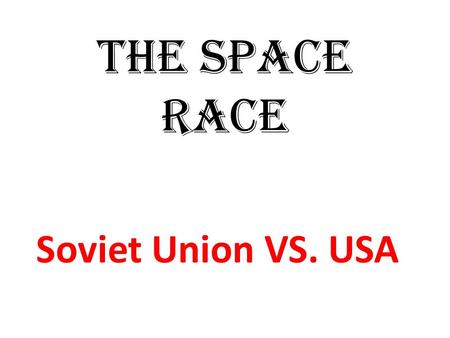 The Space Race Soviet Union VS. USA.