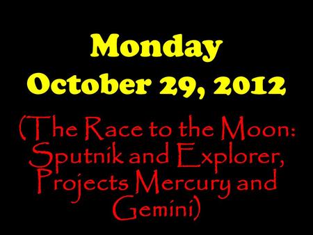 Monday October 29, 2012 (The Race to the Moon: Sputnik and Explorer, Projects Mercury and Gemini)