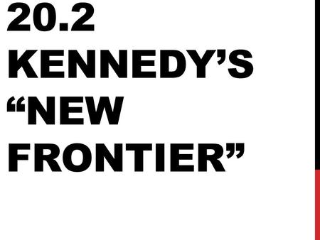 20.2 KENNEDY’S “NEW FRONTIER”. “NEW FRONTIER” Tried to help the economy by increasing govt. (deficit) spending, raising minimum wage, helping the unemployed.