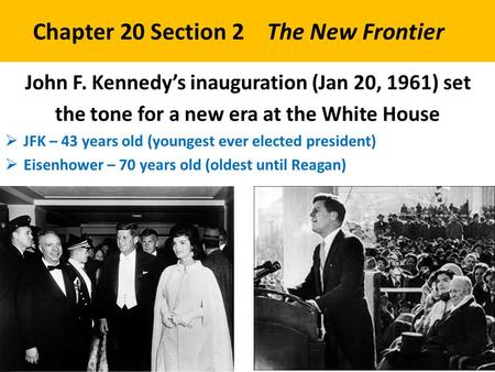 Chapter 20 Section 2 The New Frontier John F. Kennedy’s inauguration (Jan 20, 1961) set the tone for a new era at the White House  JFK – 43 years old.