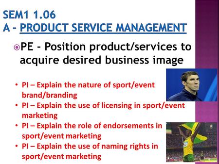  PE - Position product/services to acquire desired business image PI – Explain the nature of sport/event brand/branding PI – Explain the use of licensing.