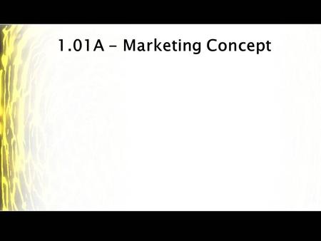 1.01A - Marketing Concept. Marketing – Definitions The process of developing, promoting, pricing, selling, and distributing products to satisfy customer’s.