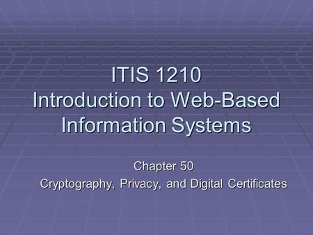 ITIS 1210 Introduction to Web-Based Information Systems Chapter 50 Cryptography, Privacy, and Digital Certificates.