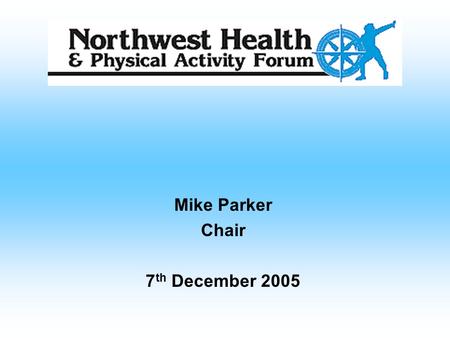 Mike Parker Chair 7 th December 2005. Mission Statement “A voluntary organisation promoting best practice in the area of health and physical activity”