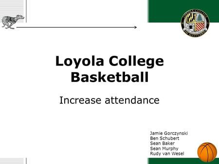 Loyola College Basketball Increase attendance Jamie Gorczynski Ben Schubert Sean Baker Sean Murphy Rudy van Wesel.