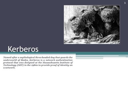 Kerberos Named after a mythological three-headed dog that guards the underworld of Hades, Kerberos is a network authentication protocol that was designed.