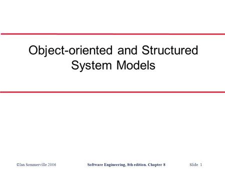 ©Ian Sommerville 2006Software Engineering, 8th edition. Chapter 8 Slide 1 Object-oriented and Structured System Models.