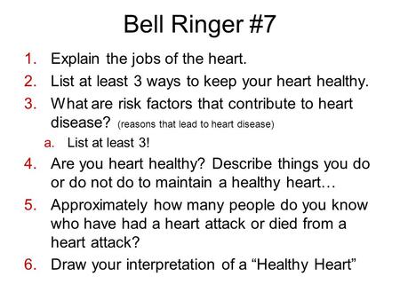 Bell Ringer #7 1.Explain the jobs of the heart. 2.List at least 3 ways to keep your heart healthy. 3.What are risk factors that contribute to heart disease?