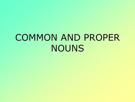 COMMON AND PROPER NOUNS. Noun A noun is a word or word group that is used to name a person, place, thing, or idea.