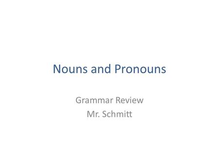 Nouns and Pronouns Grammar Review Mr. Schmitt. A noun is a person, place or thing. Common noun-general name for a person place or thing. – Ex: monster,