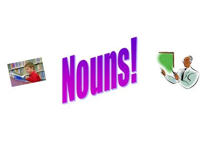 Nouns are words that name persons, places, things, or ideas. RULEEXAMPLE >A Common Noun names any >Student, school, chalkboard Person, place, thing, or.